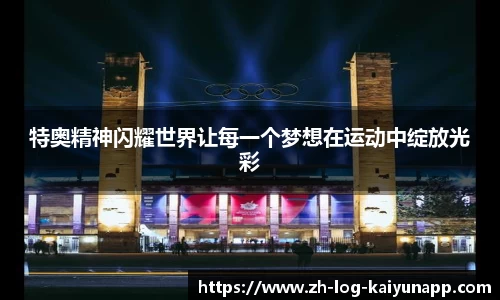 特奥精神闪耀世界让每一个梦想在运动中绽放光彩