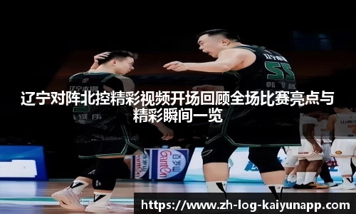 辽宁对阵北控精彩视频开场回顾全场比赛亮点与精彩瞬间一览