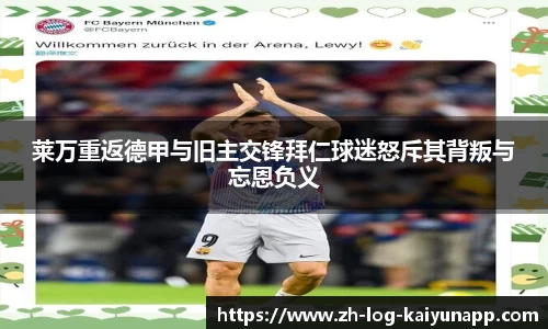 莱万重返德甲与旧主交锋拜仁球迷怒斥其背叛与忘恩负义
