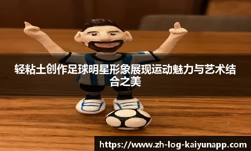 轻粘土创作足球明星形象展现运动魅力与艺术结合之美
