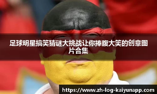 足球明星搞笑猜谜大挑战让你捧腹大笑的创意图片合集